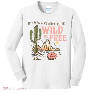 If I Was A Cowboy Wild And Free Kids Long Sleeve Shirt