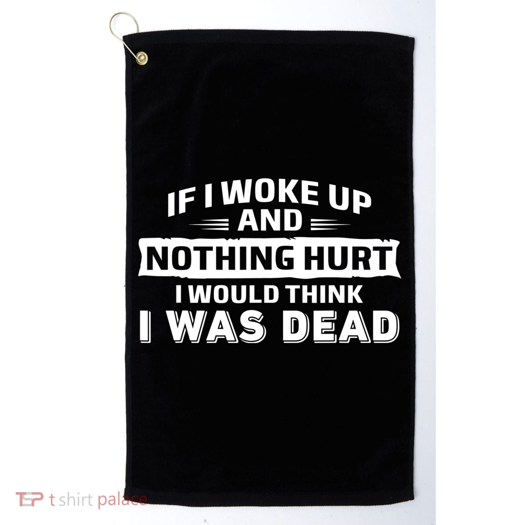 If I Woke Up And Nothing Hurt I Was Dead Golf Towel