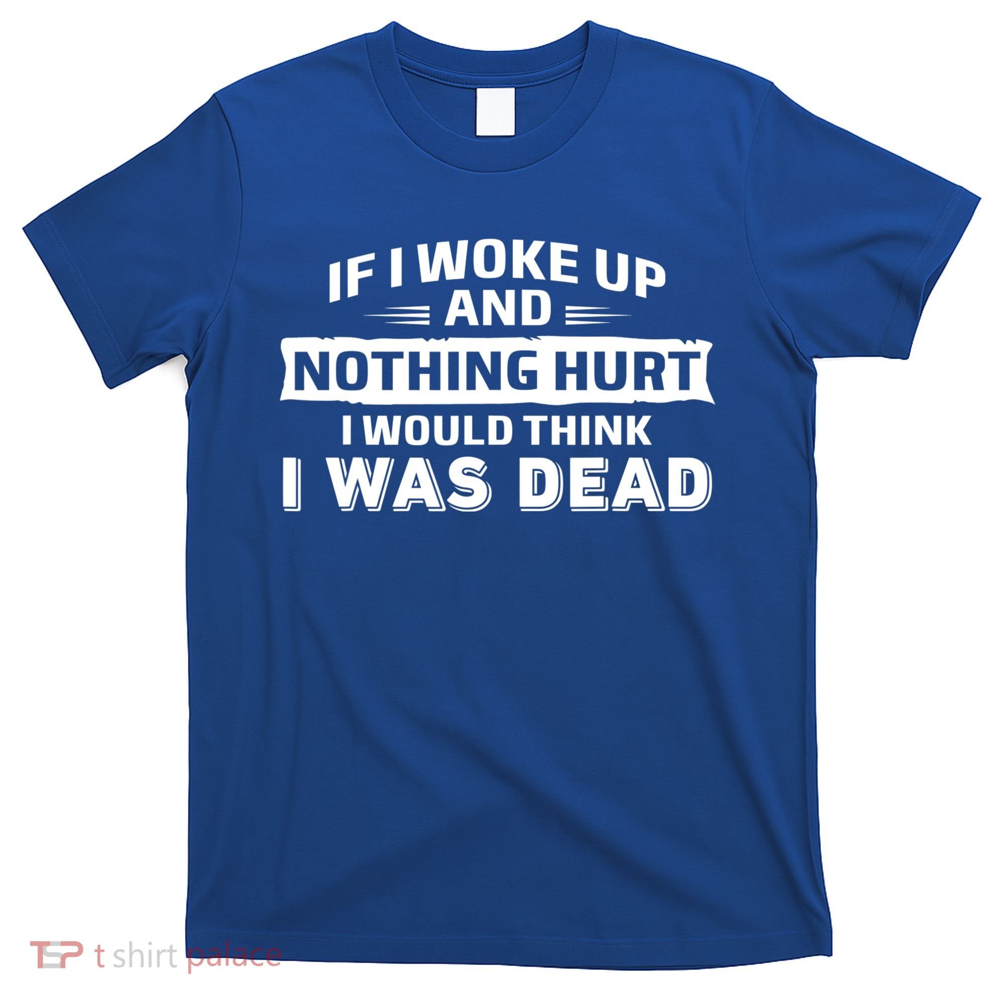 If I Woke Up And Nothing Hurt I Was Dead T-Shirt