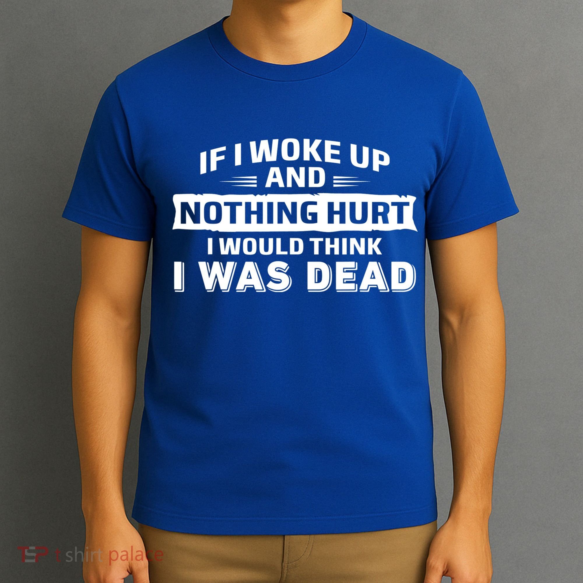 If I Woke Up And Nothing Hurt I Was Dead T-Shirt