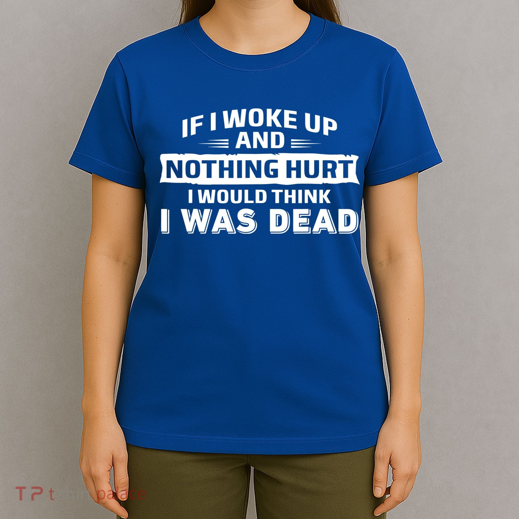 If I Woke Up And Nothing Hurt I Was Dead T-Shirt