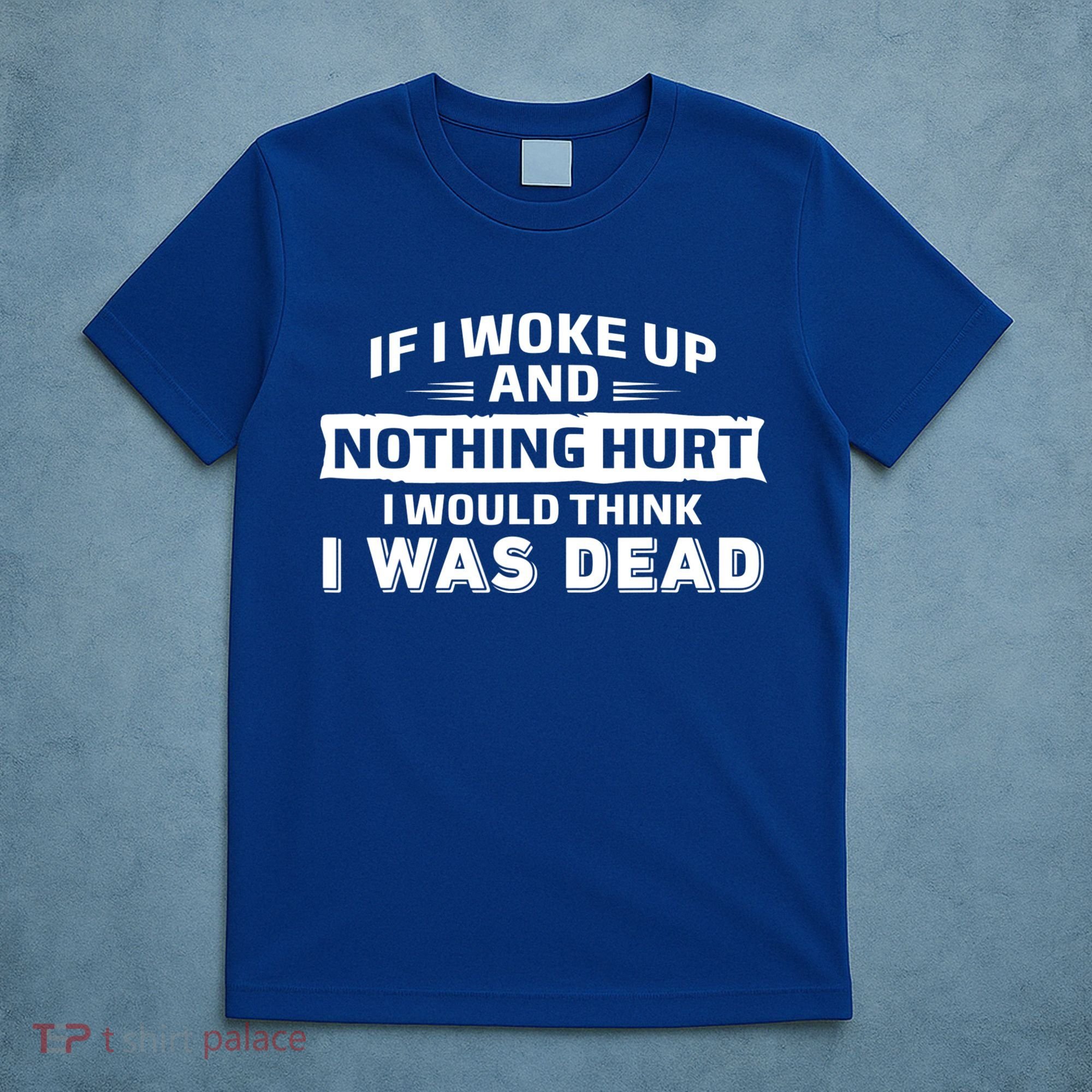If I Woke Up And Nothing Hurt I Was Dead T-Shirt
