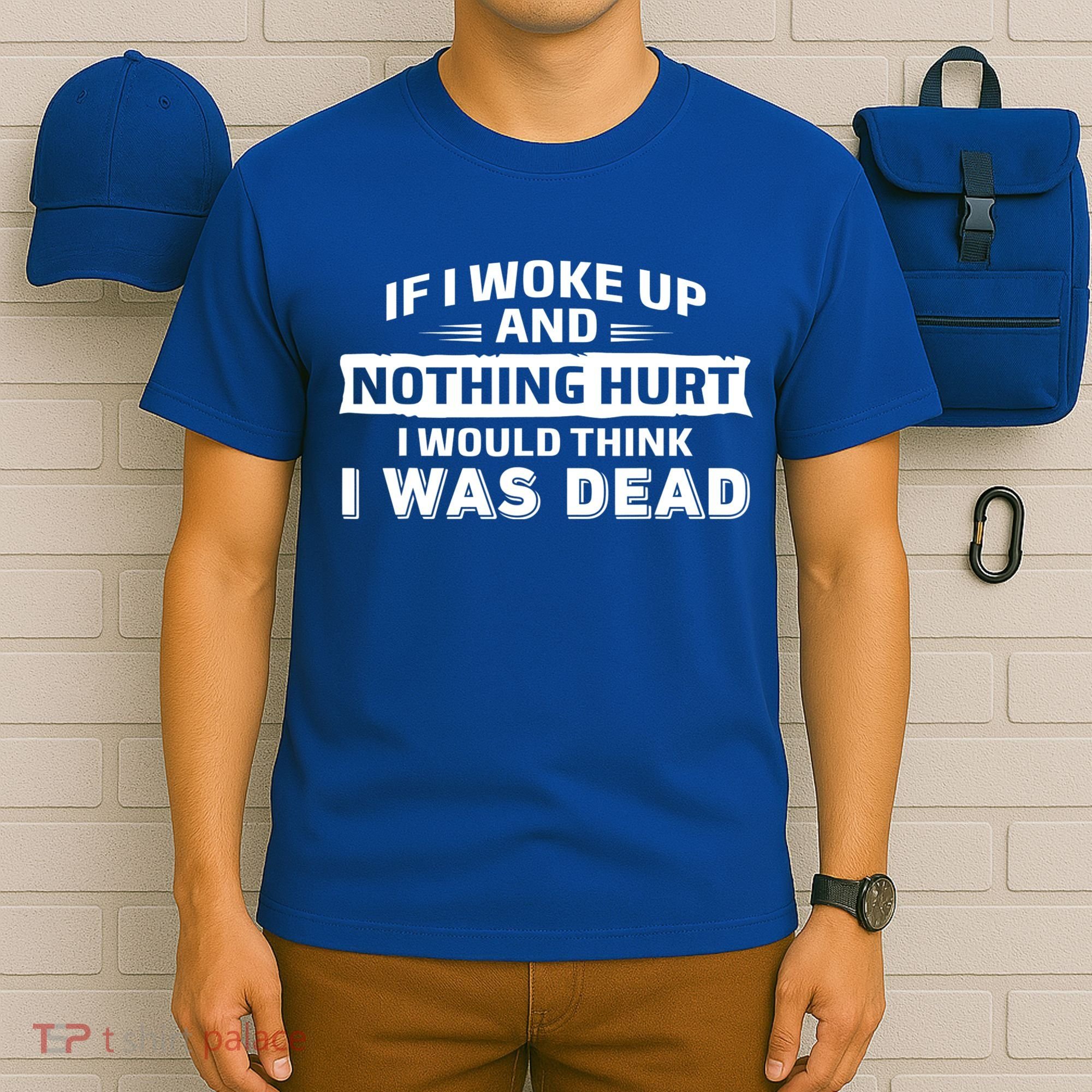 If I Woke Up And Nothing Hurt I Was Dead T-Shirt