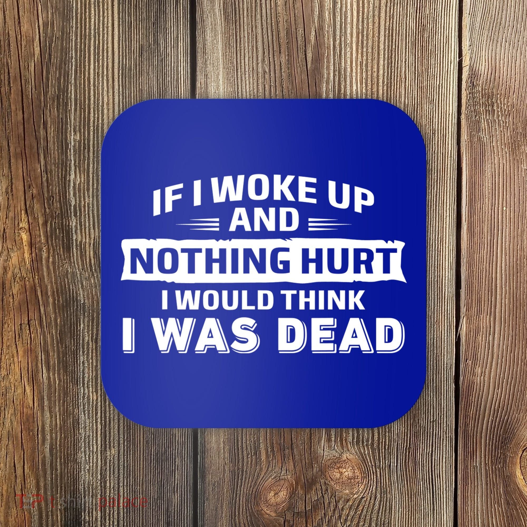 If I Woke Up And Nothing Hurt I Was Dead Coaster
