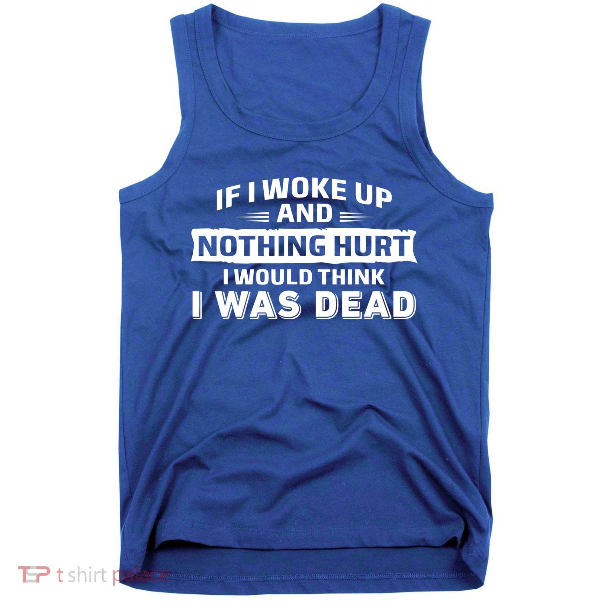 If I Woke Up And Nothing Hurt I Was Dead Tank Top