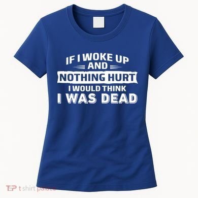 If I Woke Up And Nothing Hurt I Was Dead Women's T-Shirt