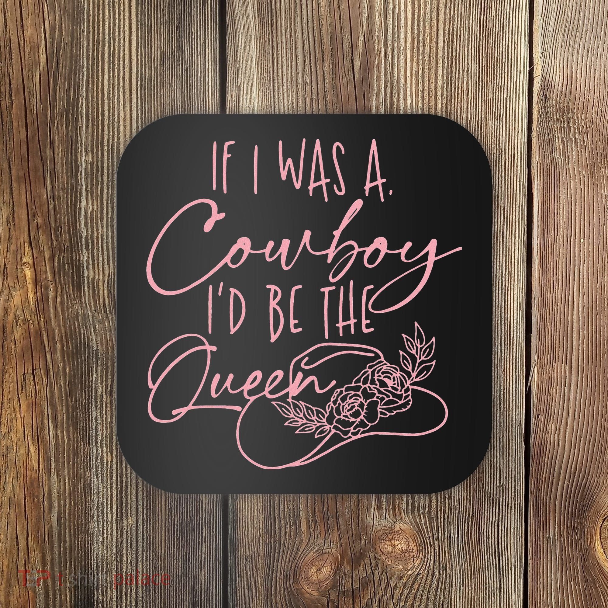 If I Was A Cowboy ID Be The Queen Coaster
