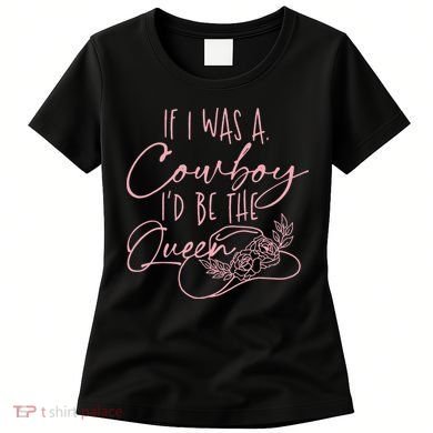 If I Was A Cowboy ID Be The Queen Women's T-Shirt