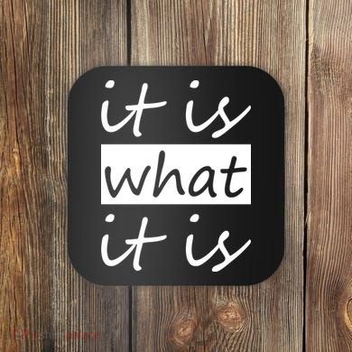 It Is What It Is Coaster
