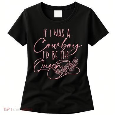 If I Was A Cowboy ID Be The Queen Women's T-Shirt