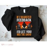If I Wanted Feedback ID Let You Mix The Show Sound Engineer Sweatshirt thumb 2