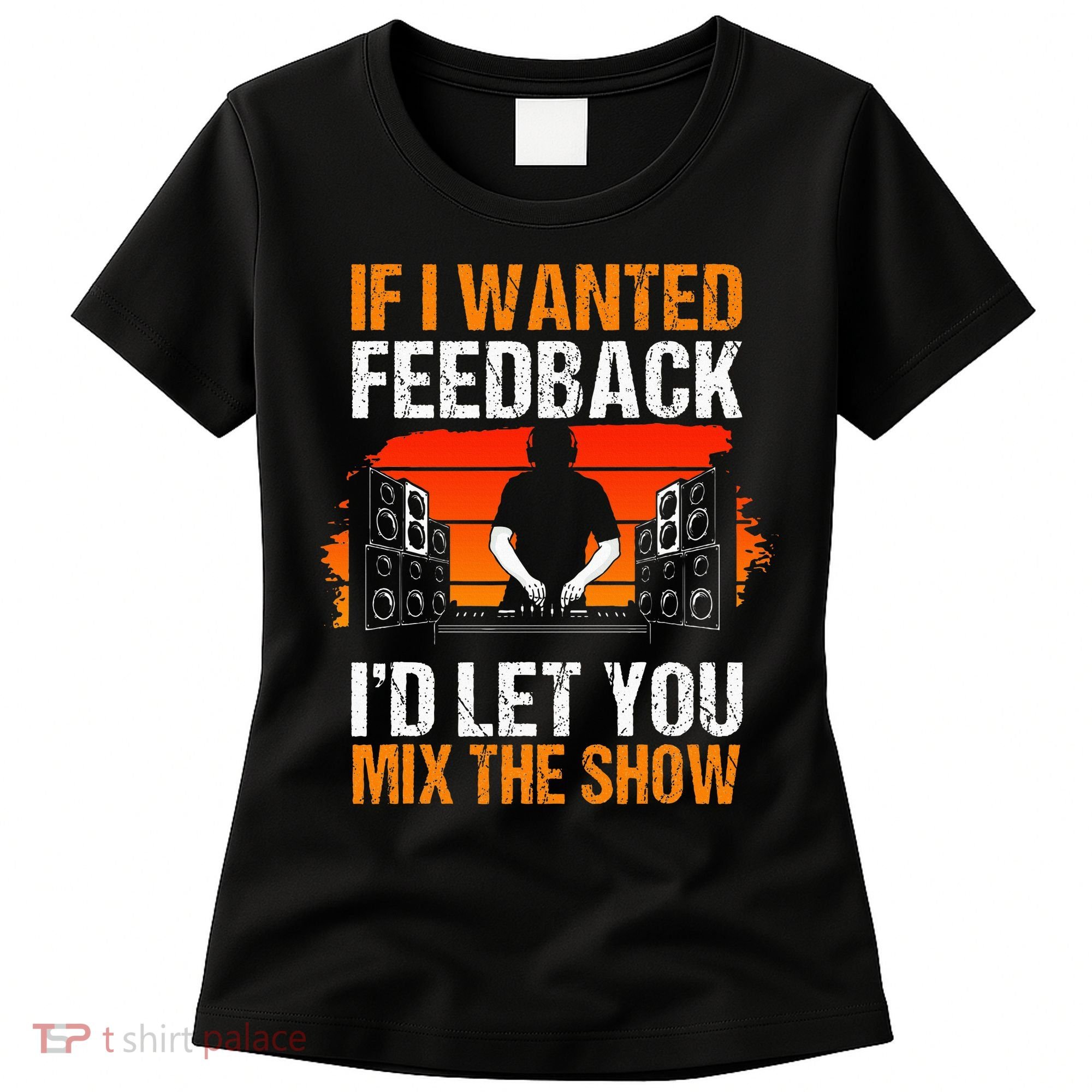 If I Wanted Feedback ID Let You Mix The Show Sound Engineer Women's T-Shirt