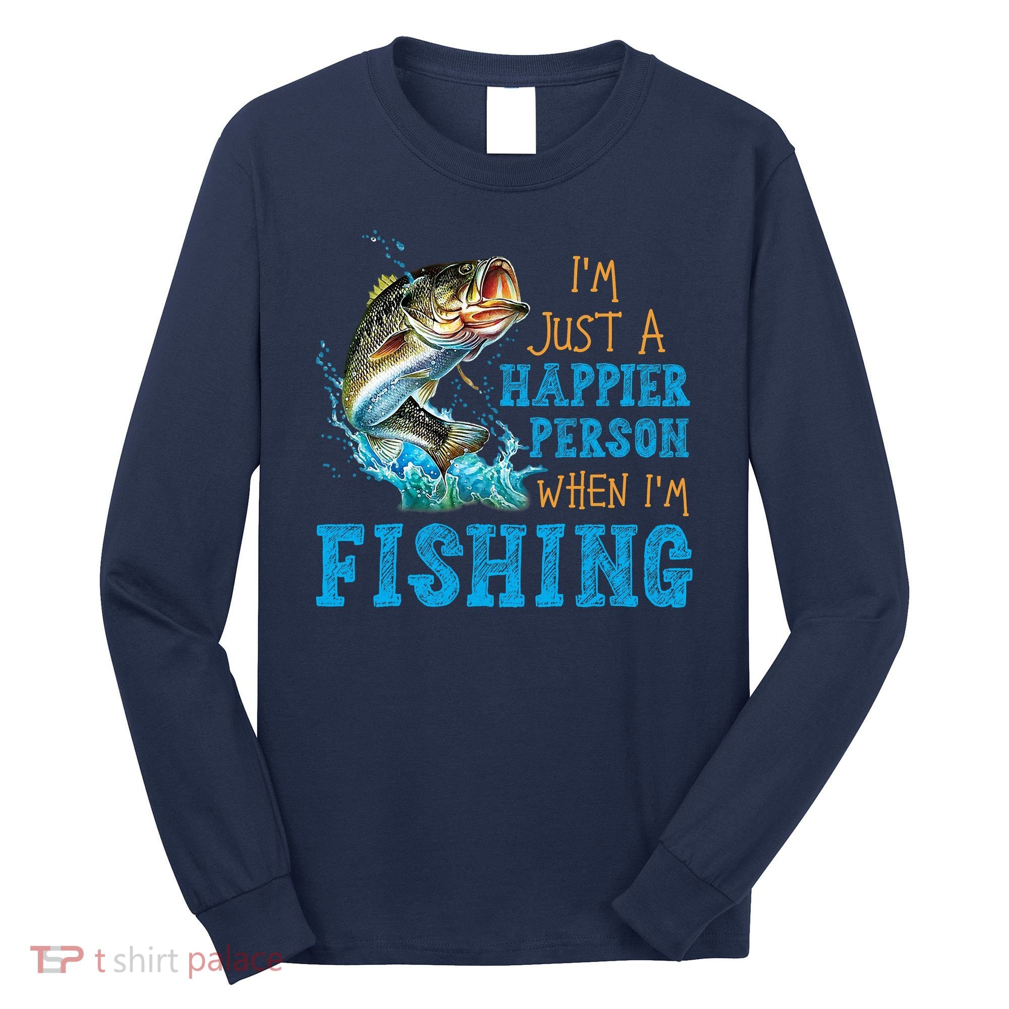 I'm Just A Happier Person When I'm Fishing Long Sleeve Shirt
