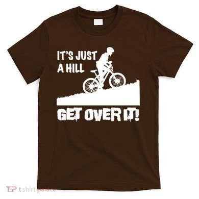 It's Just A Hill Get Over It T-Shirt