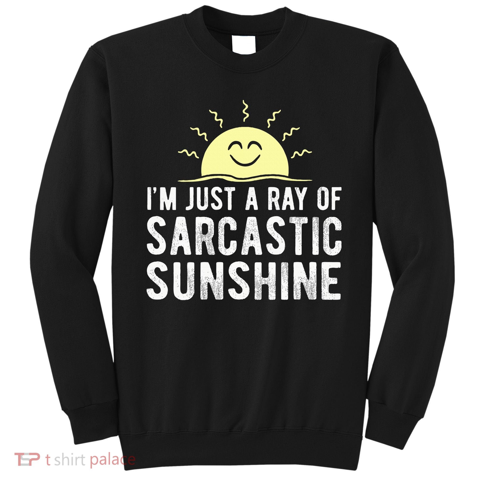 I’m Just A Ray Of Sarcastic Sunshine Funny Sarcastic Saying Sweatshirt