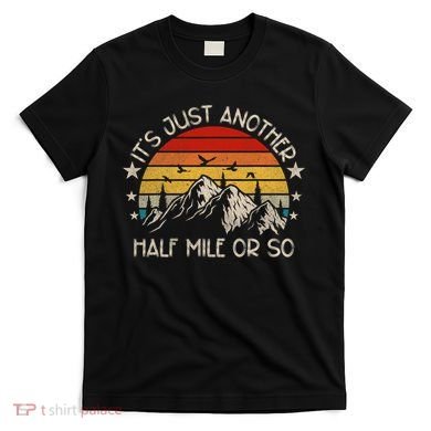 ItS Just Another Half Mile Or So Funny Hiking T-Shirt
