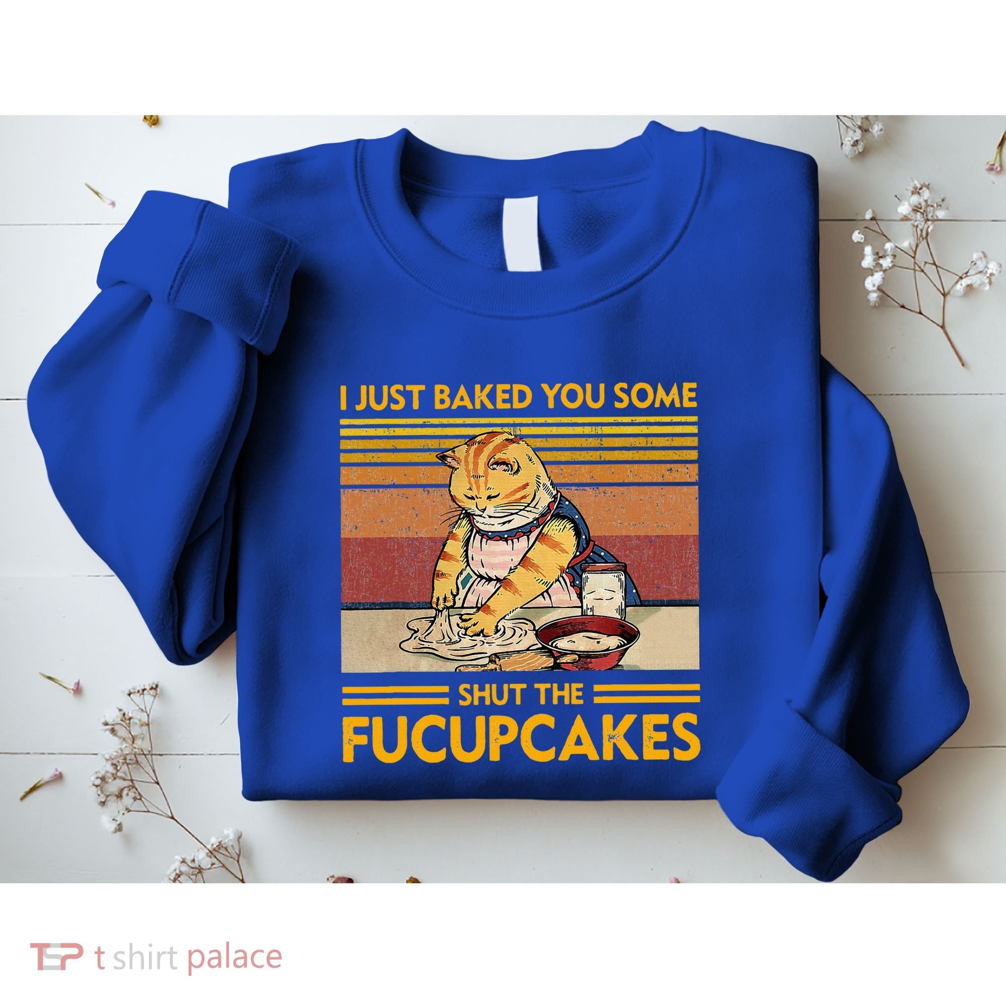 I Just Baked You Some Shut The Fucupcakes Sweatshirt