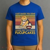 I Just Baked You Some Shut The Fucupcakes T-Shirt thumb 3