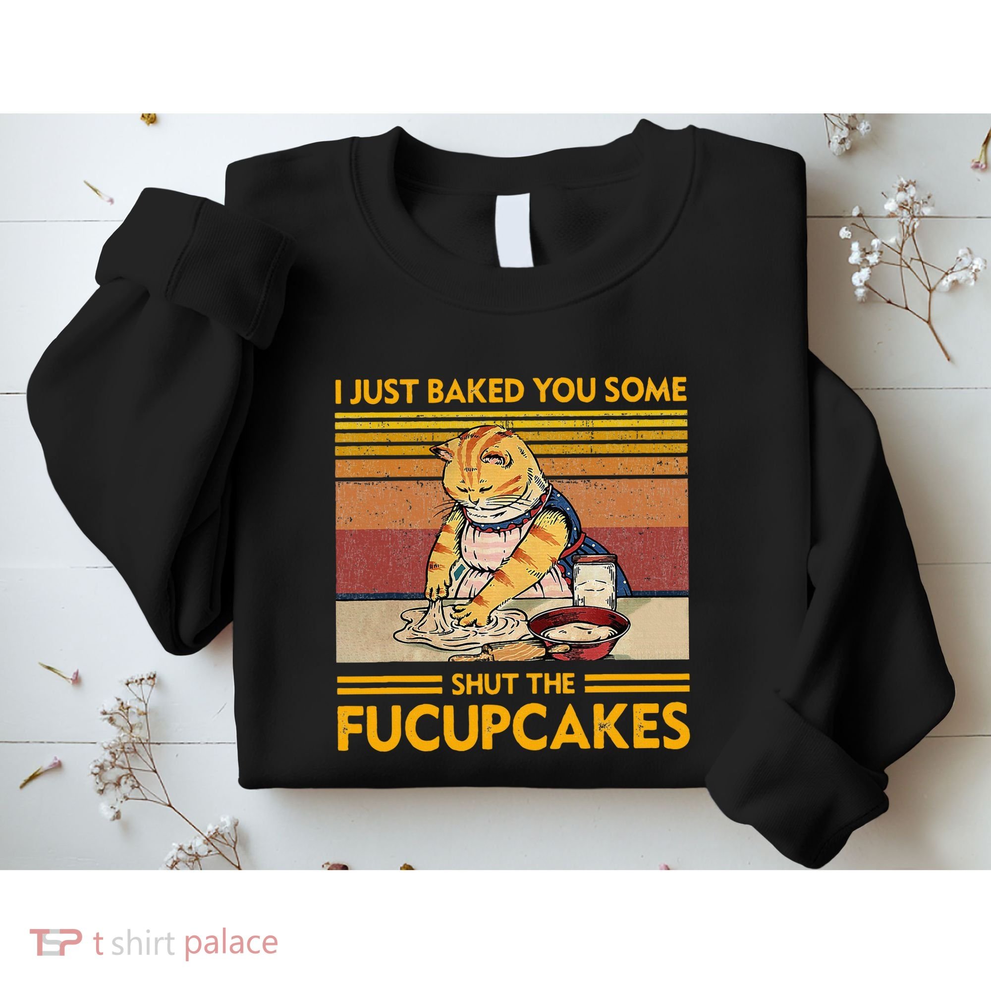 I Just Baked You Some Shut The Fucupcakes Sweatshirt