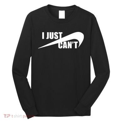 I Just Cant Nonmotivational Long Sleeve Shirt