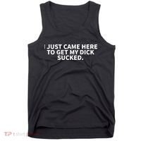 I Just Came Here To Get My Dick Sucked Funny Saying Tank Top thumb 0