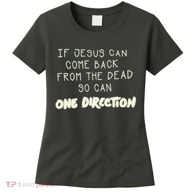If Jesus Can Come Back From The Dead So Can One Direction Women's T-Shirt
