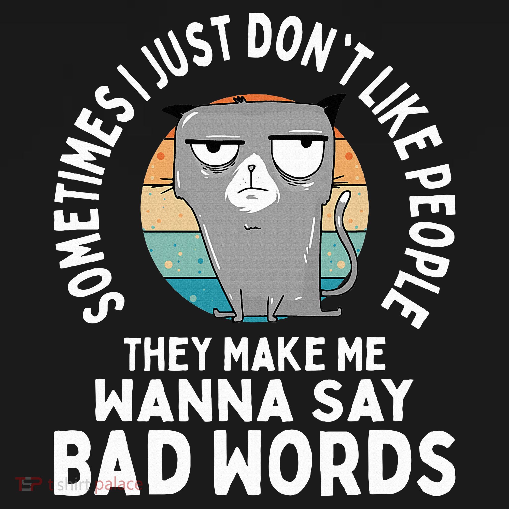 I Just DonT Like People They Make Me Wanna Say Bad Words T-Shirt