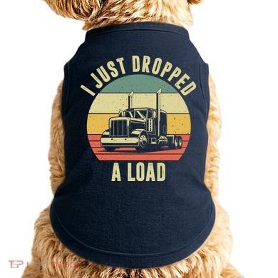 I Just Dropped A Load Truck Driver Doggie Tank