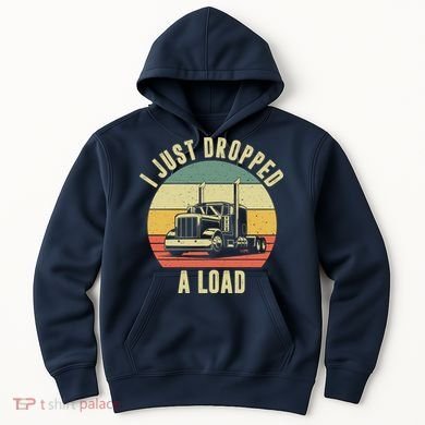I Just Dropped A Load Truck Driver Hoodie