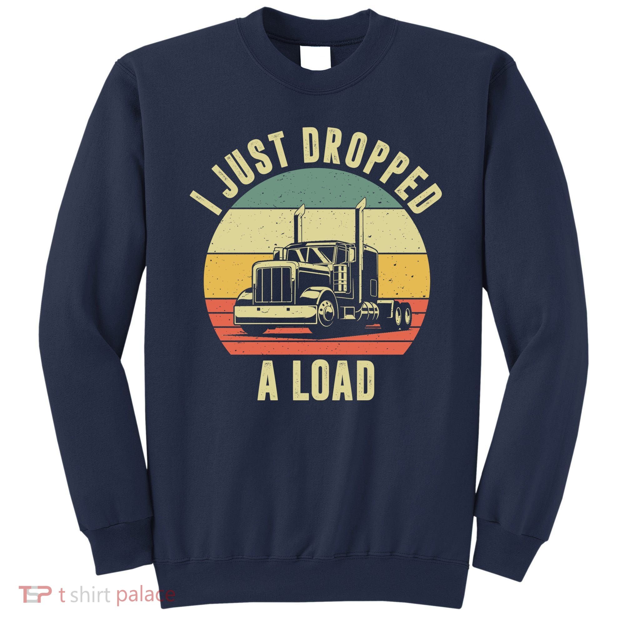 I Just Dropped A Load Truck Driver Sweatshirt