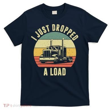 I Just Dropped A Load Truck Driver T-Shirt