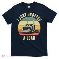 I Just Dropped A Load Truck Driver T-Shirt thumb 0