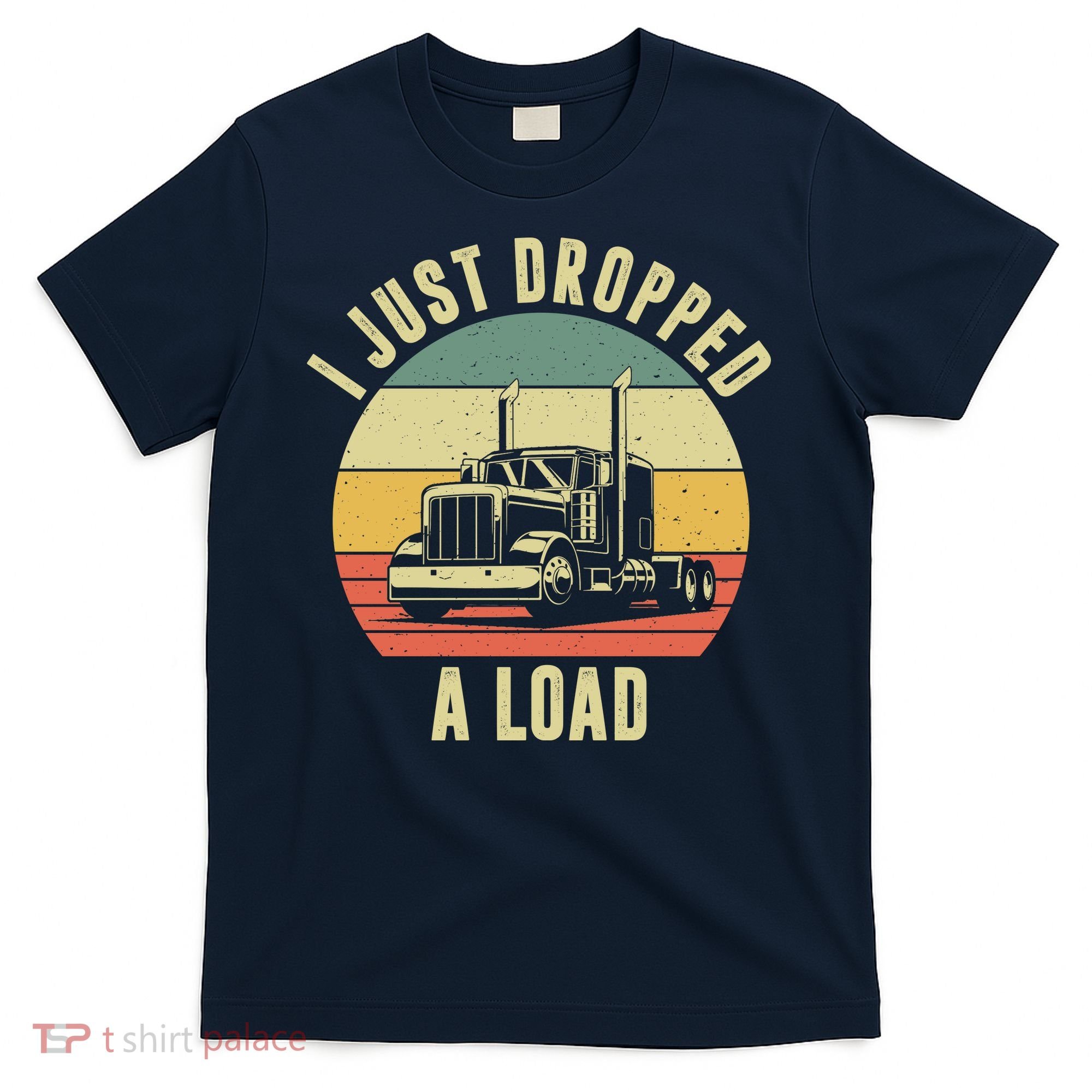 I Just Dropped A Load Truck Driver T-Shirt