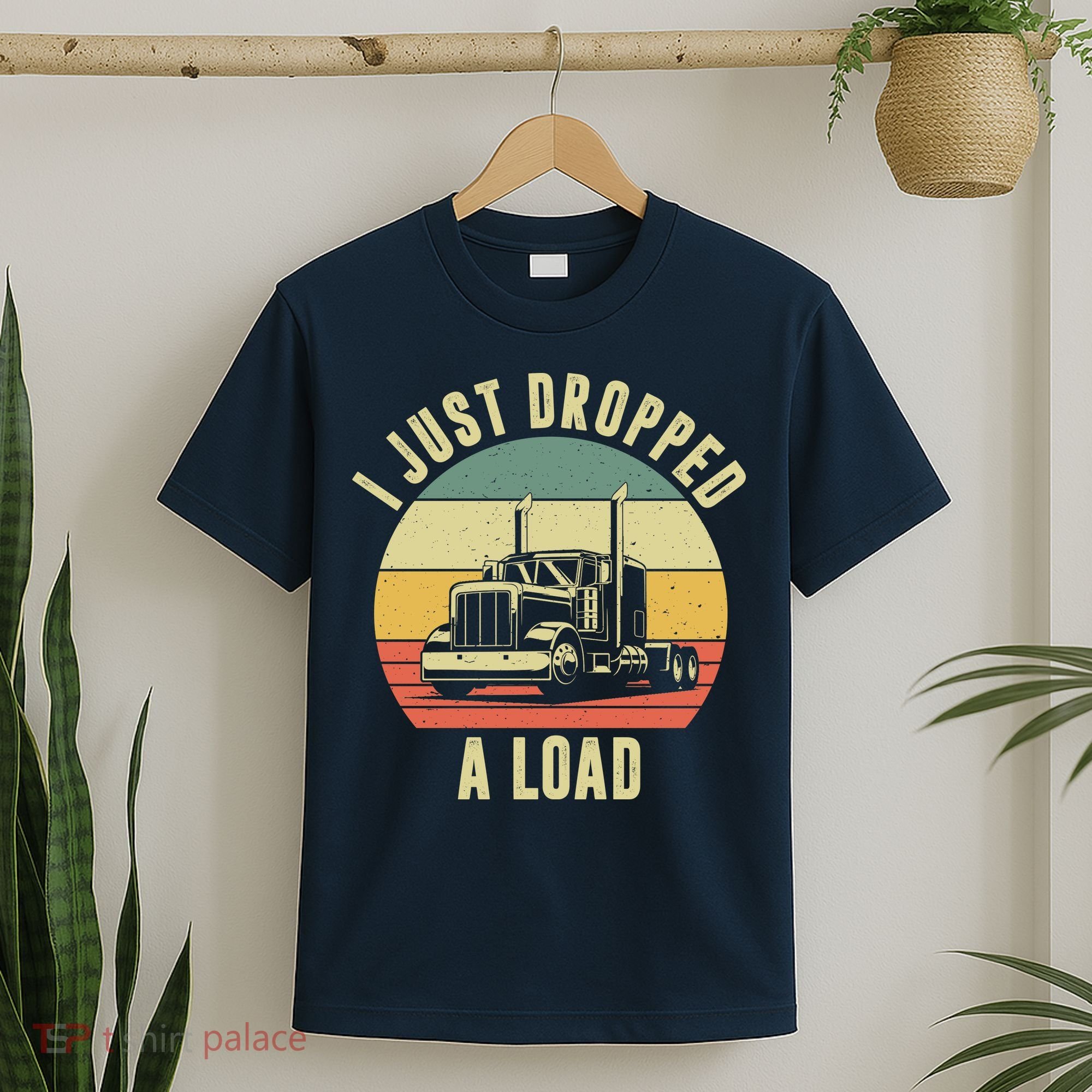 I Just Dropped A Load Truck Driver T-Shirt