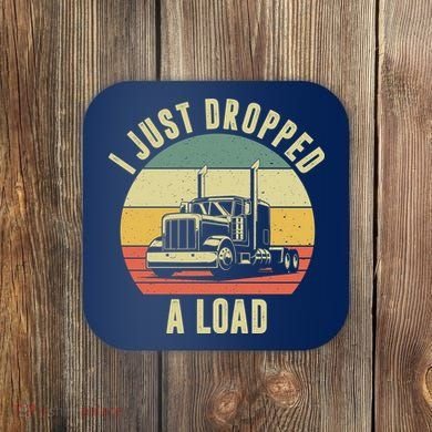I Just Dropped A Load Truck Driver Coaster