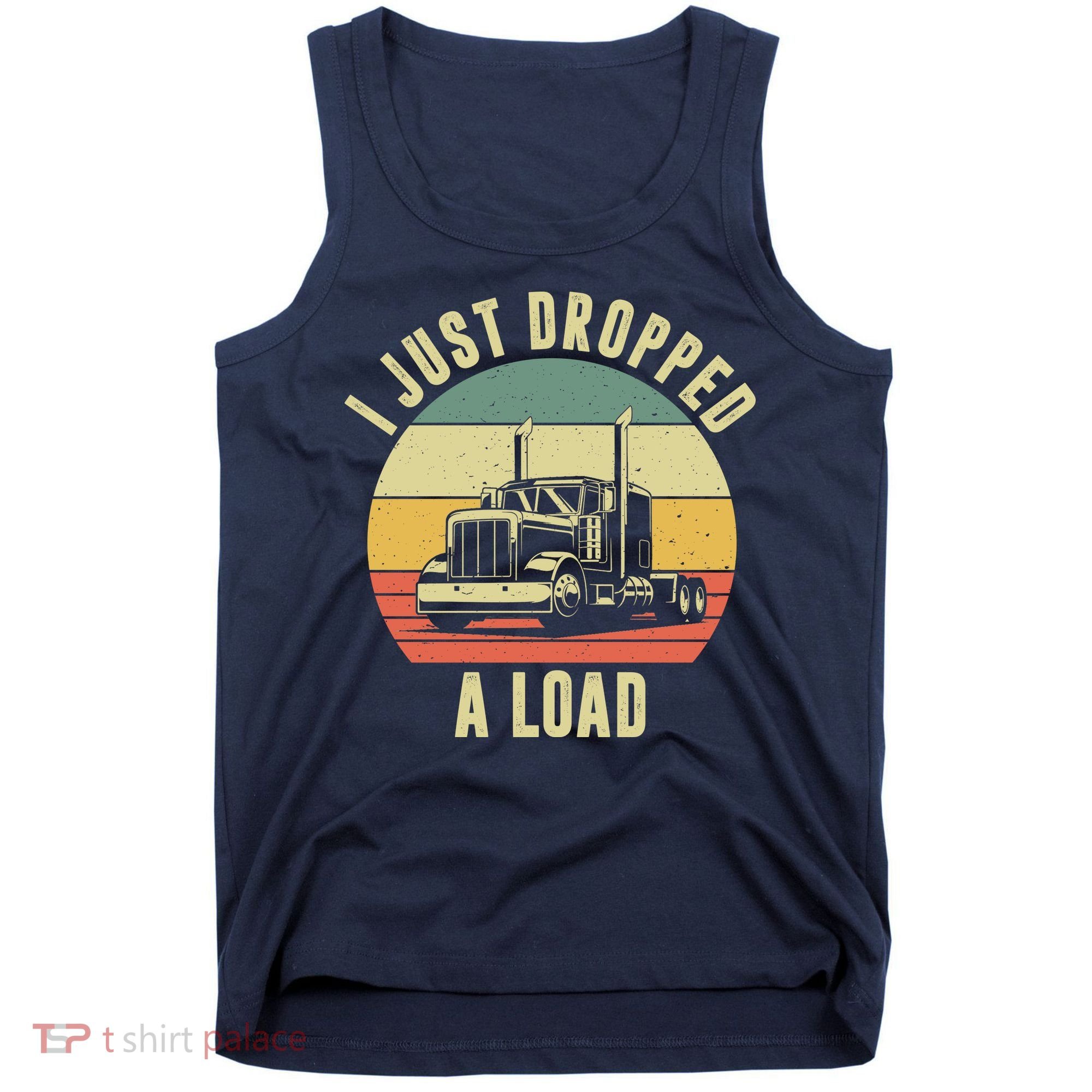 I Just Dropped A Load Truck Driver Tank Top