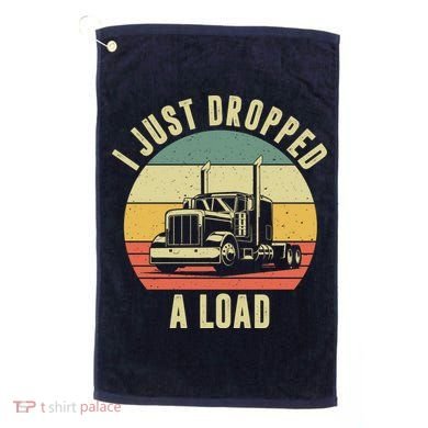 I Just Dropped A Load Truck Driver Golf Towel