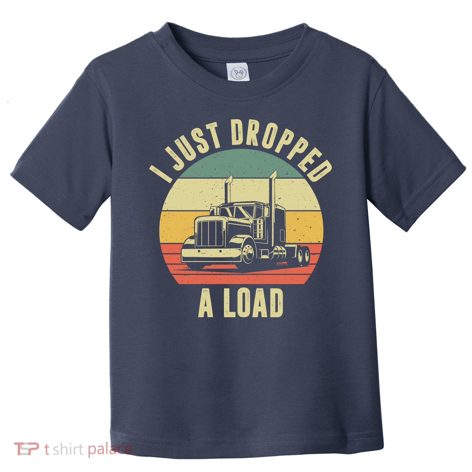 I Just Dropped A Load Truck Driver Toddler T-Shirt