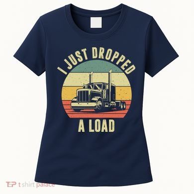 I Just Dropped A Load Truck Driver Women's T-Shirt