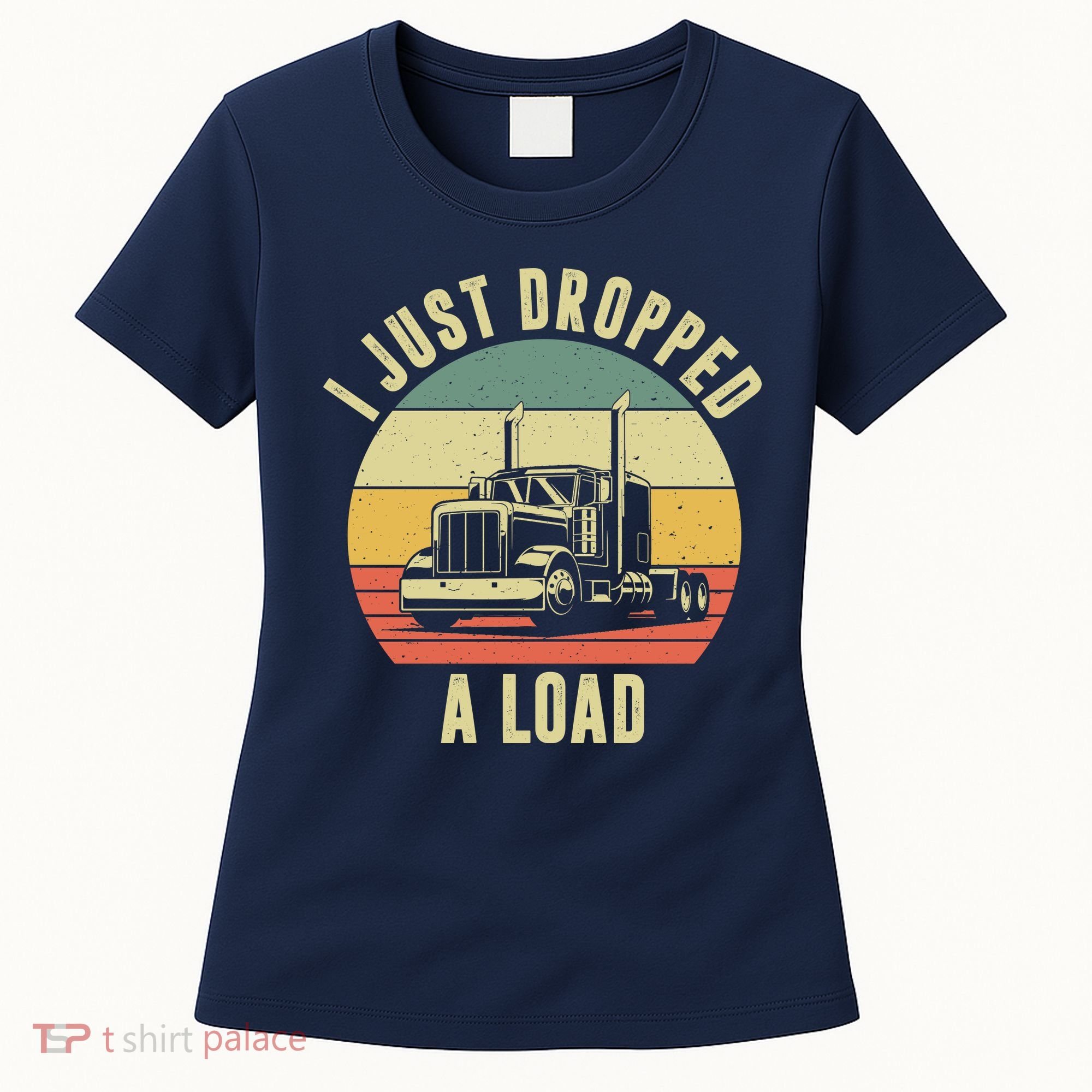 I Just Dropped A Load Truck Driver Women's T-Shirt