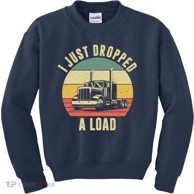 I Just Dropped A Load Truck Driver Kids Sweatshirt