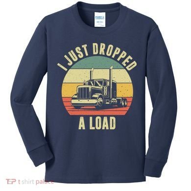 I Just Dropped A Load Truck Driver Kids Long Sleeve Shirt