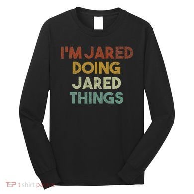 IM Jared Doing Jared Things Funny First Name Jared Long Sleeve Shirt