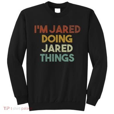 IM Jared Doing Jared Things Funny First Name Jared Sweatshirt