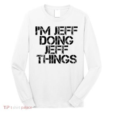 IM Jeff Doing Jeff Things Name Funny Birthday Gift Idea Long Sleeve Shirt