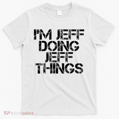 IM Jeff Doing Jeff Things Name Funny Birthday Gift Idea T-Shirt