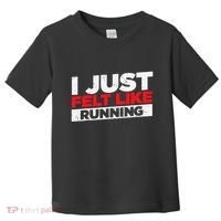 I Just Felt Like Running Runners Funny Cross A Country Toddler T-Shirt thumb 0