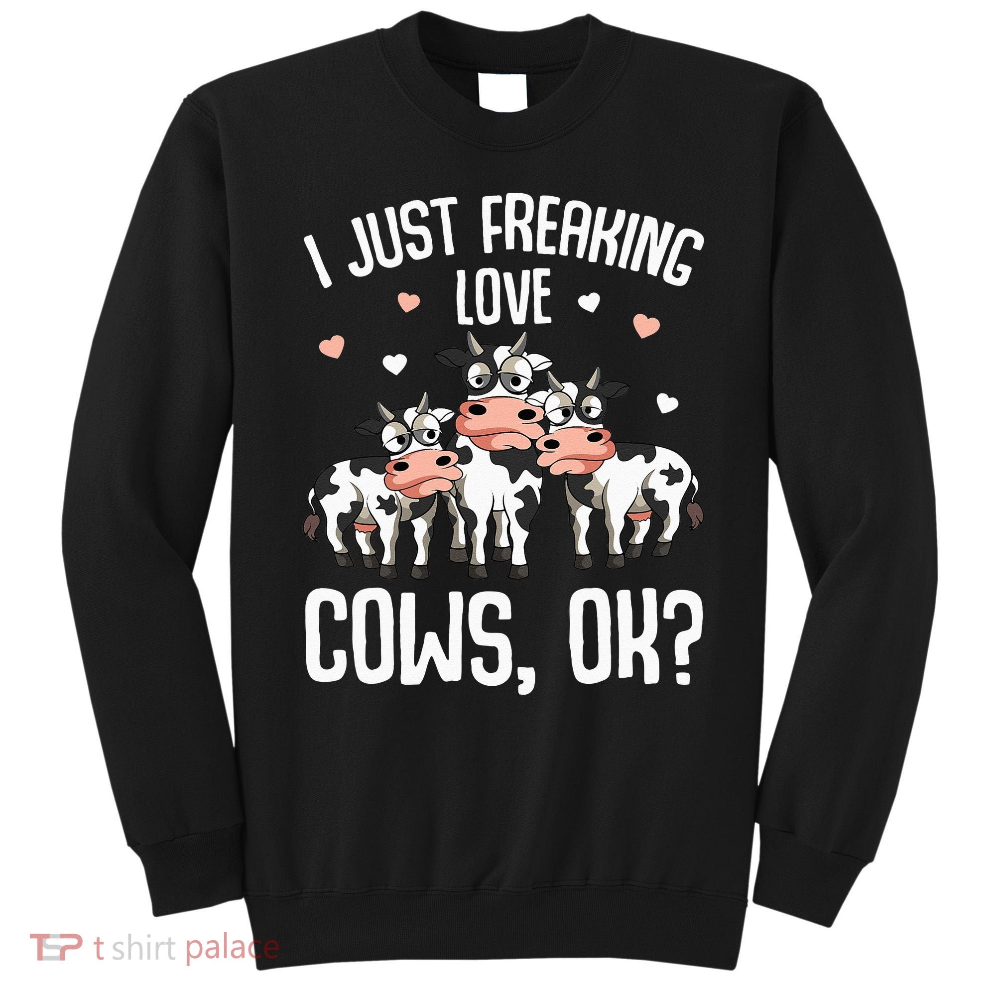 I just freaking love Cows Farmers Cow Lover Sweatshirt