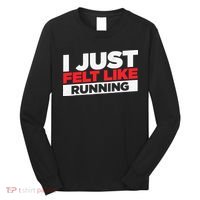 I Just Felt Like Running Love To Run Long Sleeve Shirt thumb 0