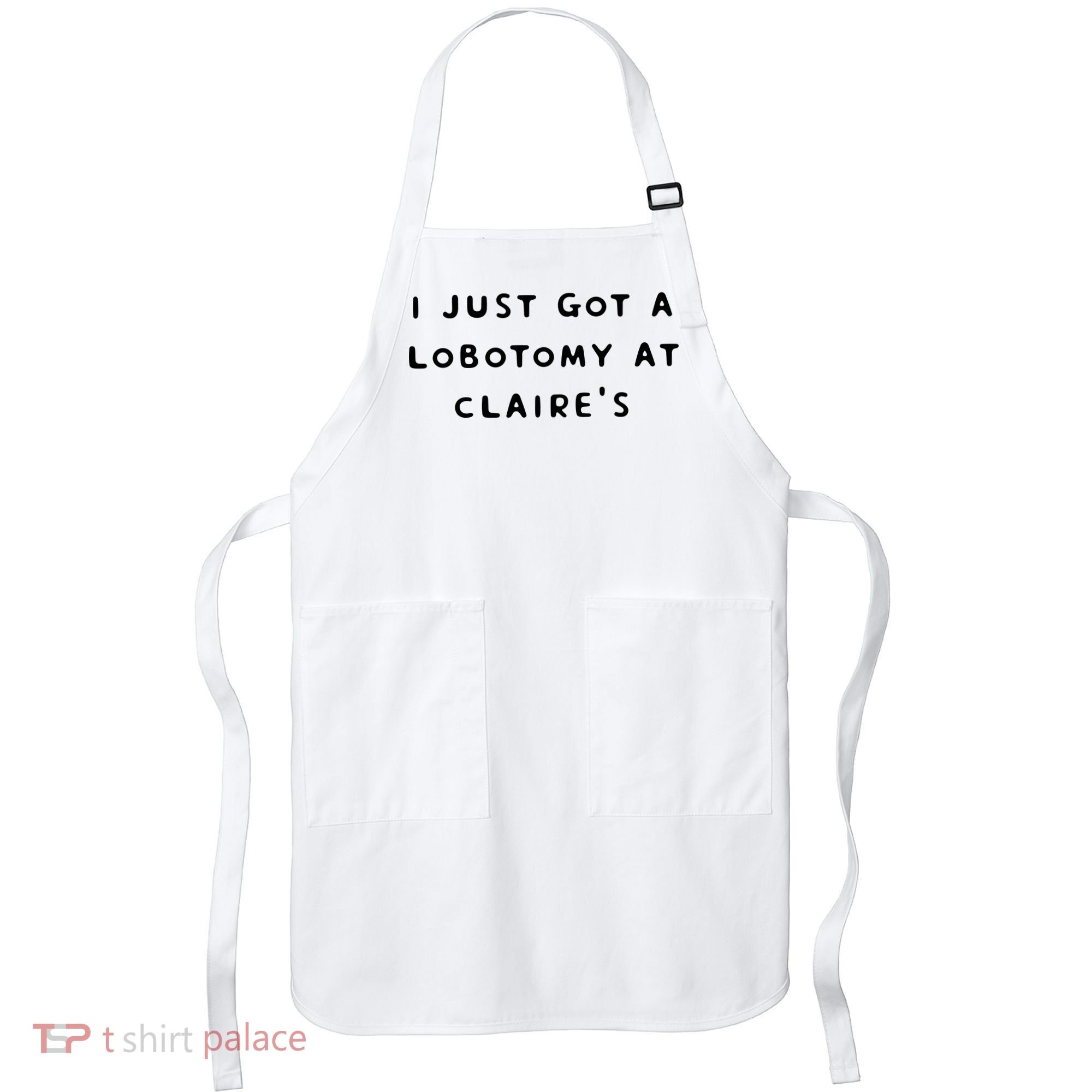 I Just Got A Lobotomy At Claire's Funny Apron